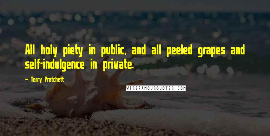 Terry Pratchett Quotes: All holy piety in public, and all peeled grapes and self-indulgence in private.