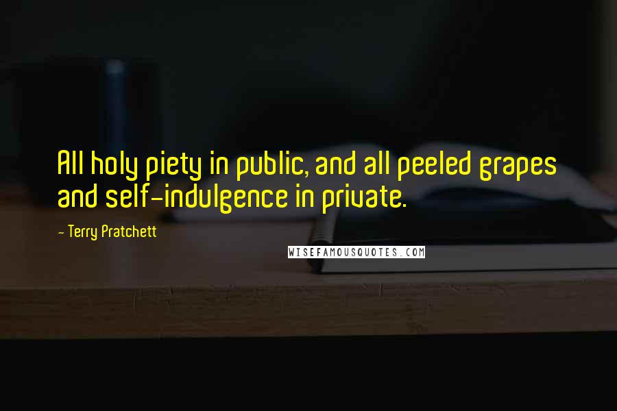 Terry Pratchett Quotes: All holy piety in public, and all peeled grapes and self-indulgence in private.