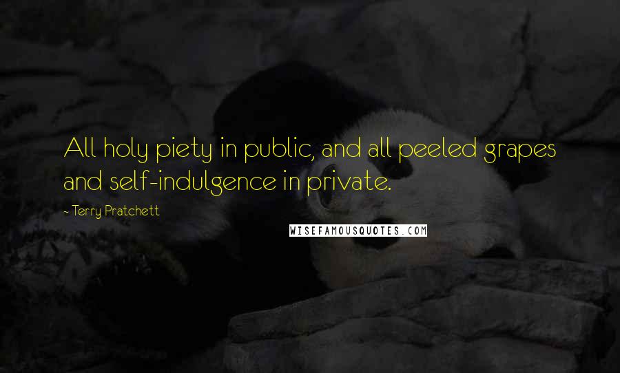 Terry Pratchett Quotes: All holy piety in public, and all peeled grapes and self-indulgence in private.