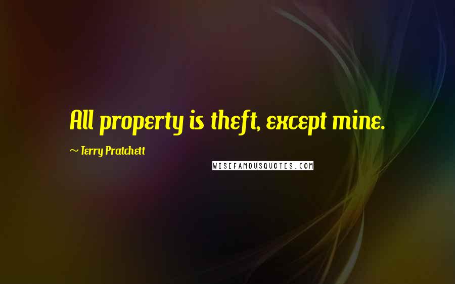 Terry Pratchett Quotes: All property is theft, except mine.