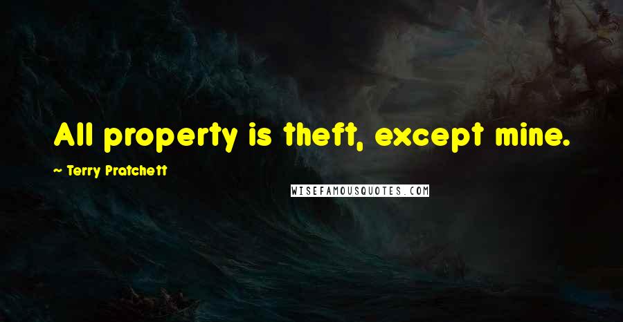 Terry Pratchett Quotes: All property is theft, except mine.