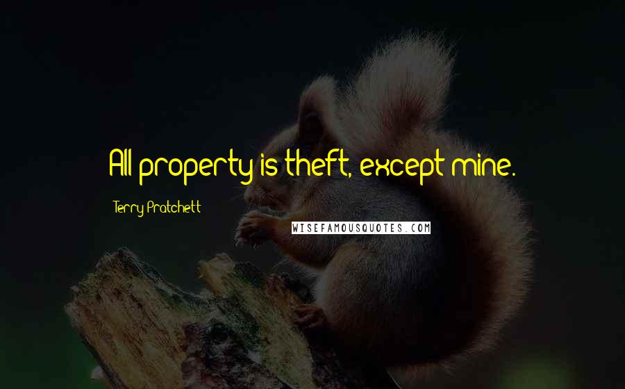 Terry Pratchett Quotes: All property is theft, except mine.