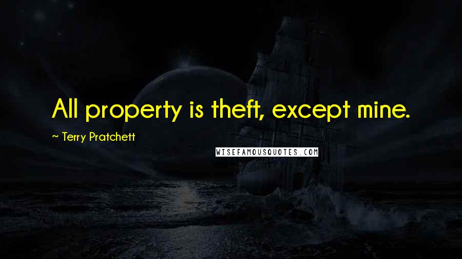 Terry Pratchett Quotes: All property is theft, except mine.