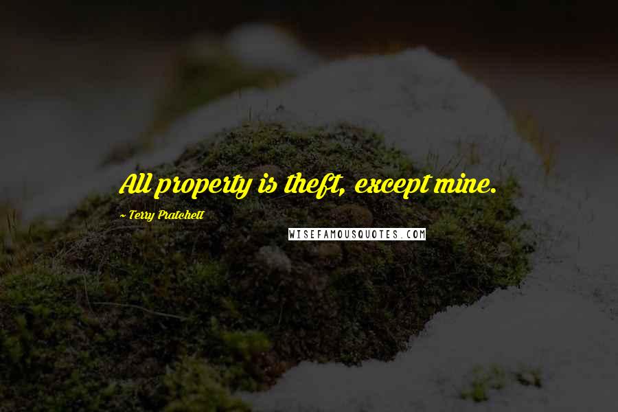 Terry Pratchett Quotes: All property is theft, except mine.