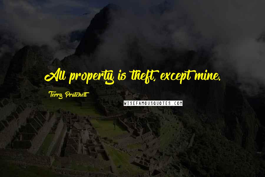 Terry Pratchett Quotes: All property is theft, except mine.