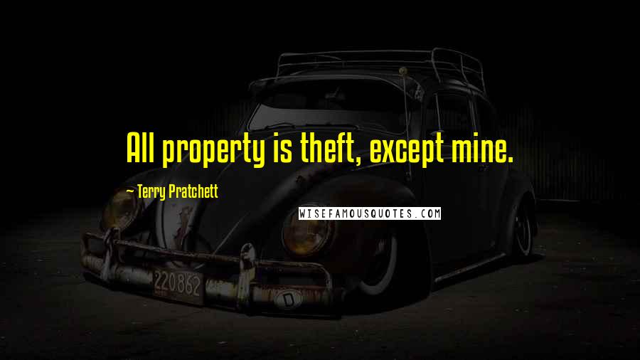 Terry Pratchett Quotes: All property is theft, except mine.