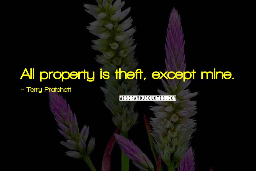 Terry Pratchett Quotes: All property is theft, except mine.