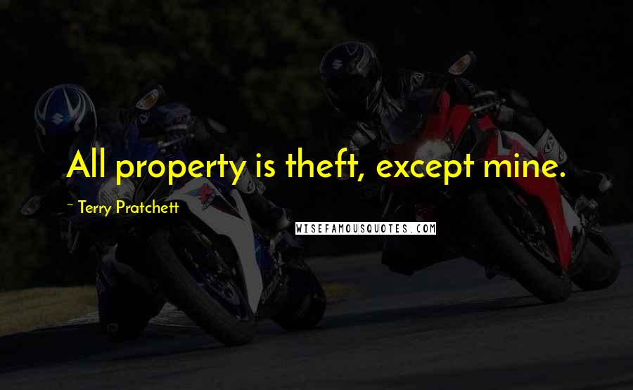 Terry Pratchett Quotes: All property is theft, except mine.