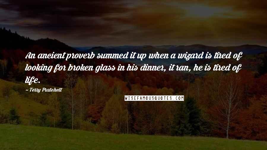 Terry Pratchett Quotes: An ancient proverb summed it up when a wizard is tired of looking for broken glass in his dinner, it ran, he is tired of life.