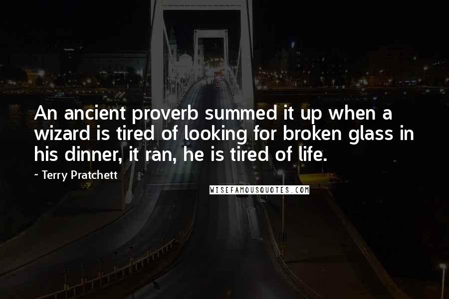 Terry Pratchett Quotes: An ancient proverb summed it up when a wizard is tired of looking for broken glass in his dinner, it ran, he is tired of life.