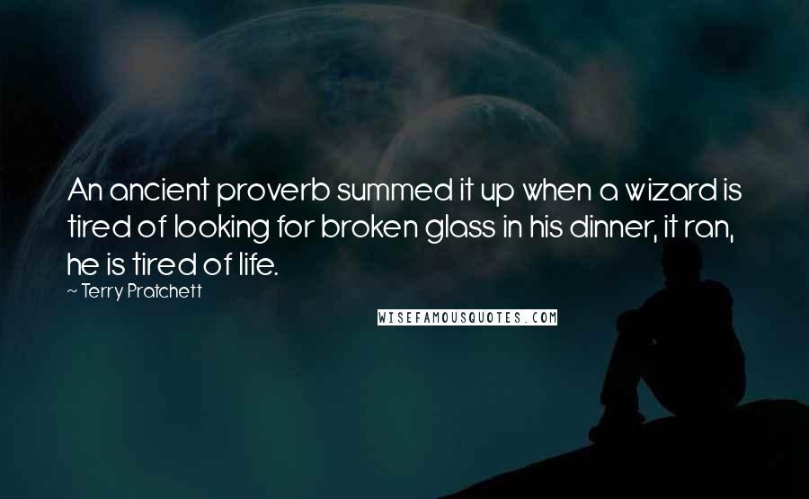 Terry Pratchett Quotes: An ancient proverb summed it up when a wizard is tired of looking for broken glass in his dinner, it ran, he is tired of life.