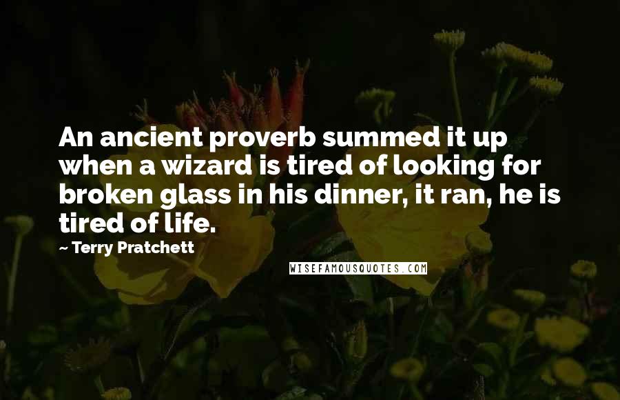 Terry Pratchett Quotes: An ancient proverb summed it up when a wizard is tired of looking for broken glass in his dinner, it ran, he is tired of life.