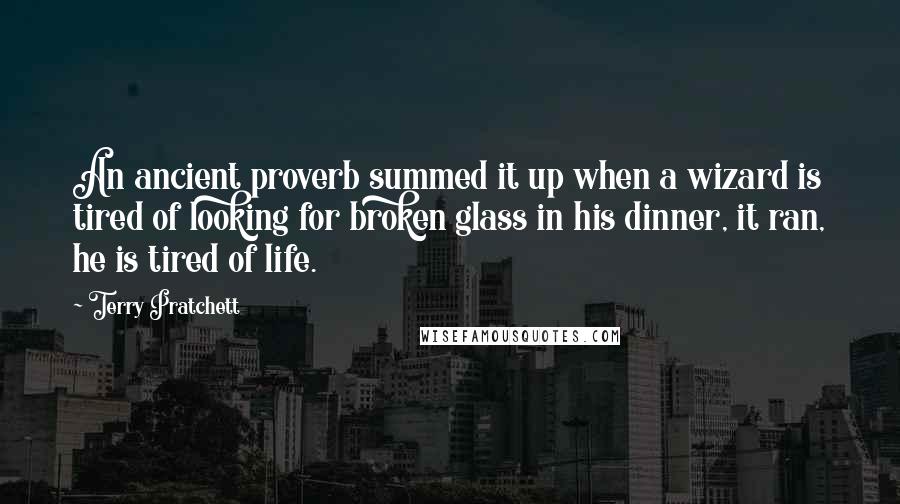 Terry Pratchett Quotes: An ancient proverb summed it up when a wizard is tired of looking for broken glass in his dinner, it ran, he is tired of life.