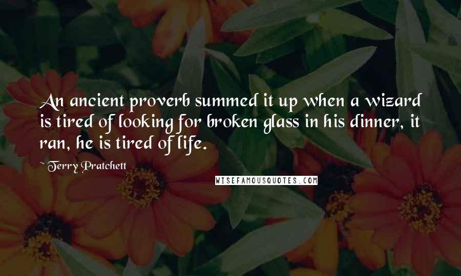 Terry Pratchett Quotes: An ancient proverb summed it up when a wizard is tired of looking for broken glass in his dinner, it ran, he is tired of life.