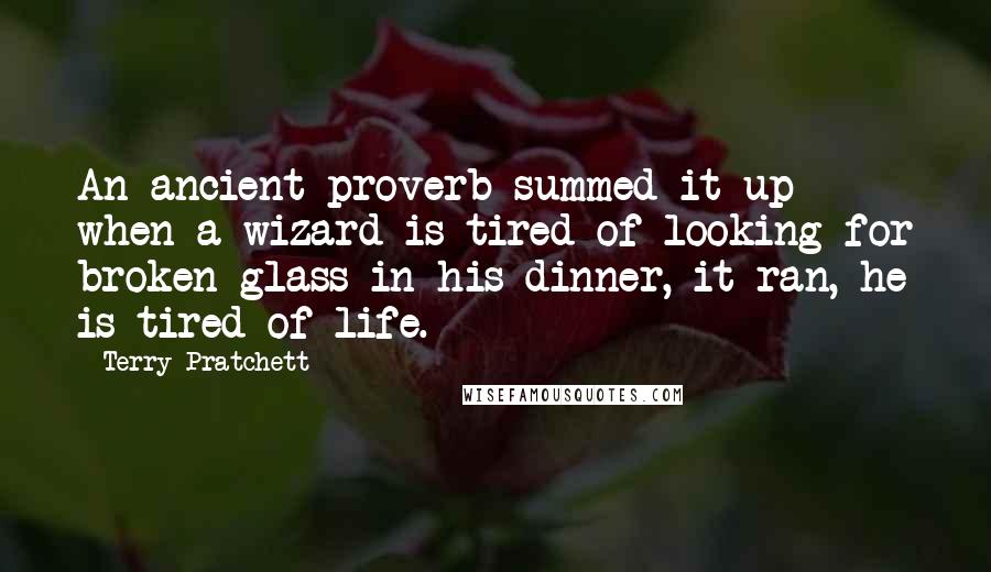 Terry Pratchett Quotes: An ancient proverb summed it up when a wizard is tired of looking for broken glass in his dinner, it ran, he is tired of life.