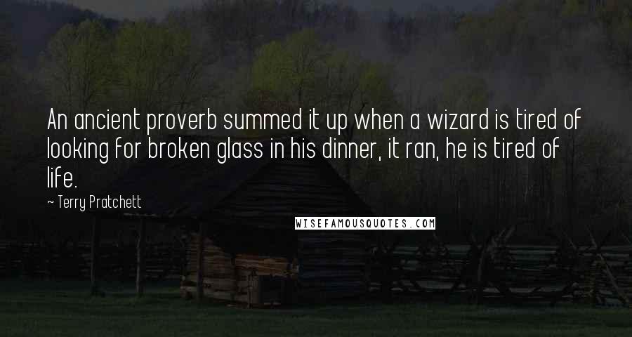 Terry Pratchett Quotes: An ancient proverb summed it up when a wizard is tired of looking for broken glass in his dinner, it ran, he is tired of life.