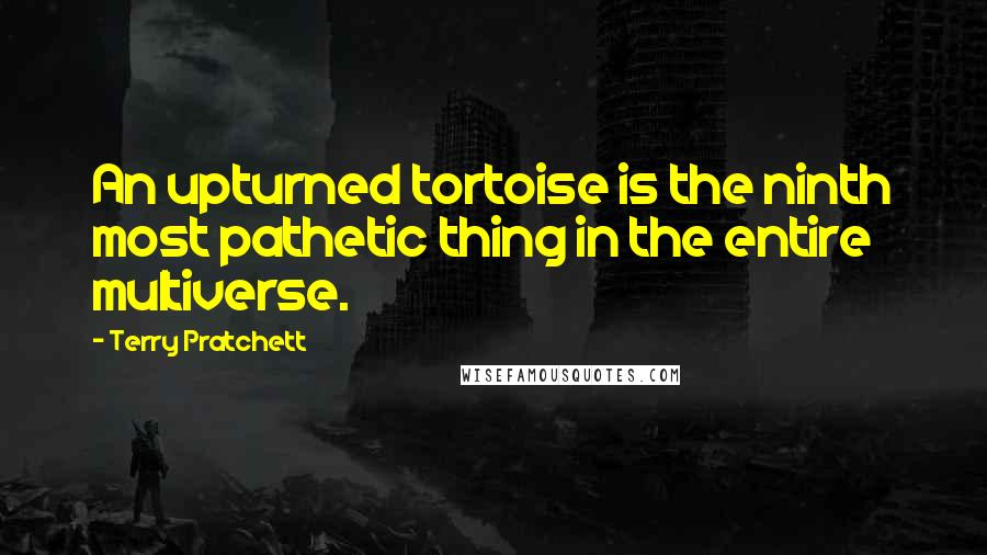 Terry Pratchett Quotes: An upturned tortoise is the ninth most pathetic thing in the entire multiverse.