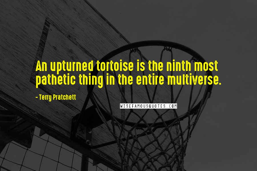 Terry Pratchett Quotes: An upturned tortoise is the ninth most pathetic thing in the entire multiverse.