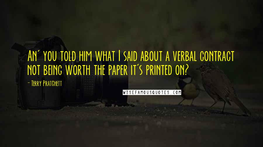 Terry Pratchett Quotes: An' you told him what I said about a verbal contract not being worth the paper it's printed on?