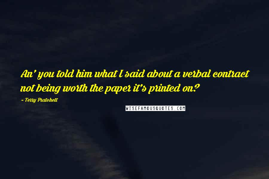 Terry Pratchett Quotes: An' you told him what I said about a verbal contract not being worth the paper it's printed on?