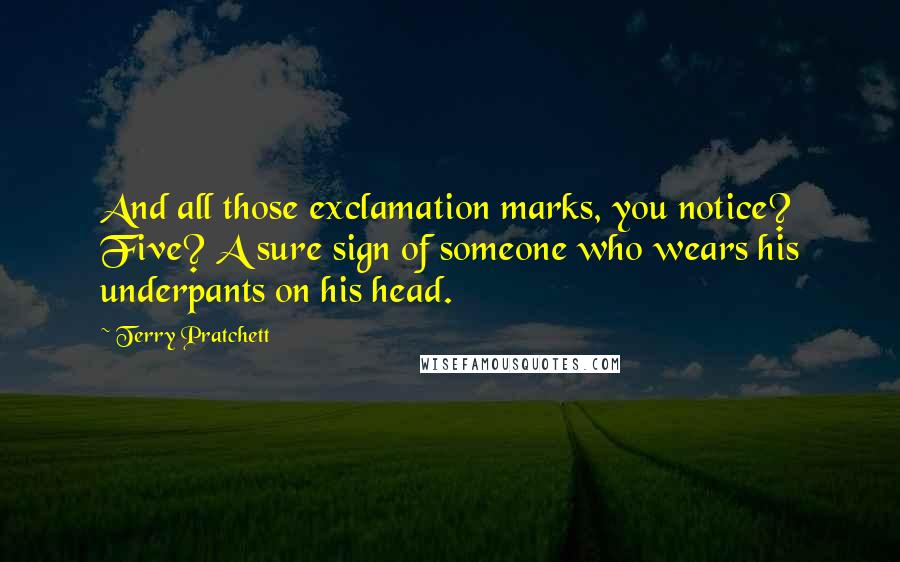 Terry Pratchett Quotes: And all those exclamation marks, you notice? Five? A sure sign of someone who wears his underpants on his head.