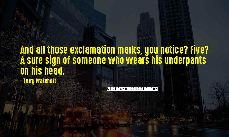 Terry Pratchett Quotes: And all those exclamation marks, you notice? Five? A sure sign of someone who wears his underpants on his head.