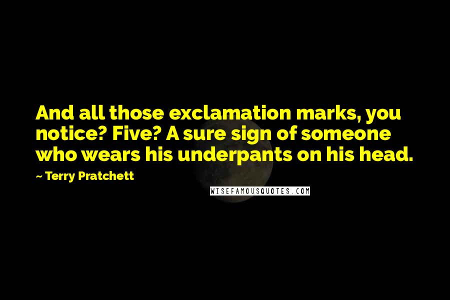 Terry Pratchett Quotes: And all those exclamation marks, you notice? Five? A sure sign of someone who wears his underpants on his head.