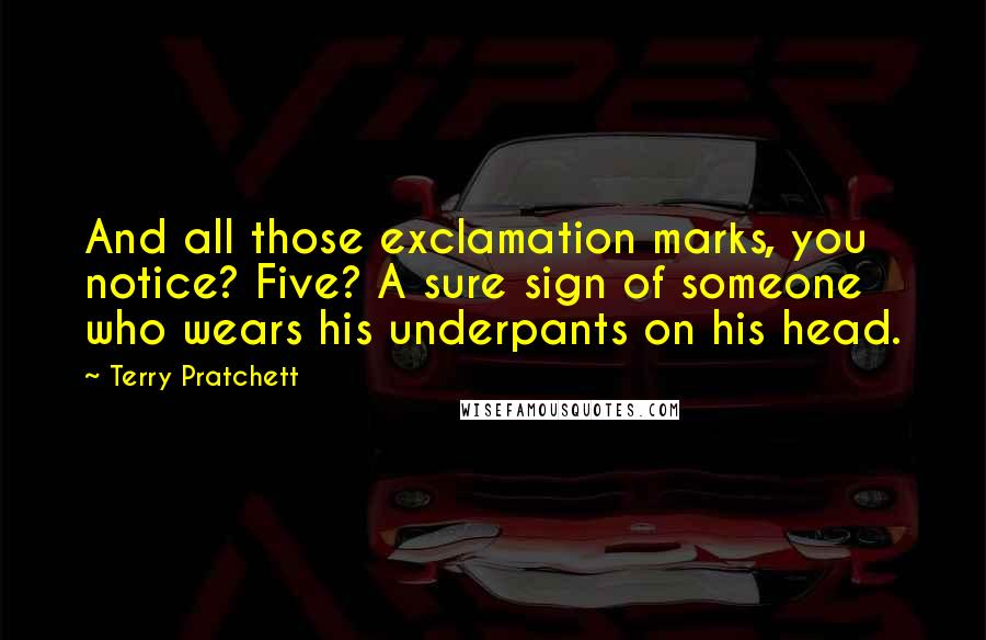 Terry Pratchett Quotes: And all those exclamation marks, you notice? Five? A sure sign of someone who wears his underpants on his head.