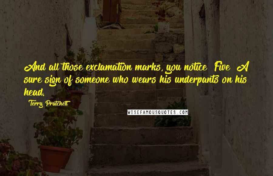 Terry Pratchett Quotes: And all those exclamation marks, you notice? Five? A sure sign of someone who wears his underpants on his head.