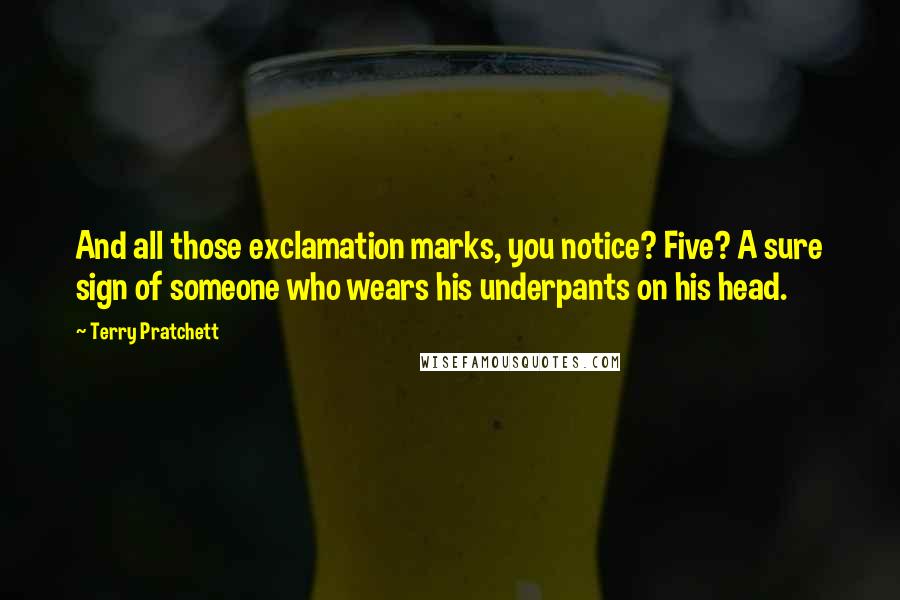 Terry Pratchett Quotes: And all those exclamation marks, you notice? Five? A sure sign of someone who wears his underpants on his head.