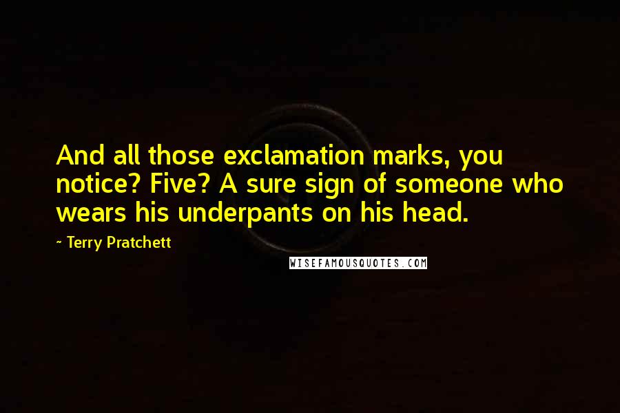 Terry Pratchett Quotes: And all those exclamation marks, you notice? Five? A sure sign of someone who wears his underpants on his head.