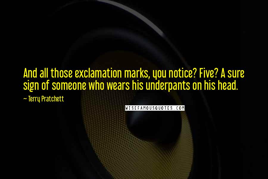 Terry Pratchett Quotes: And all those exclamation marks, you notice? Five? A sure sign of someone who wears his underpants on his head.