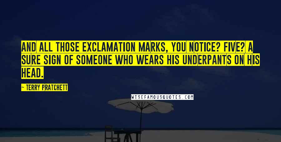 Terry Pratchett Quotes: And all those exclamation marks, you notice? Five? A sure sign of someone who wears his underpants on his head.