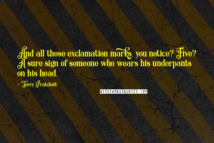 Terry Pratchett Quotes: And all those exclamation marks, you notice? Five? A sure sign of someone who wears his underpants on his head.