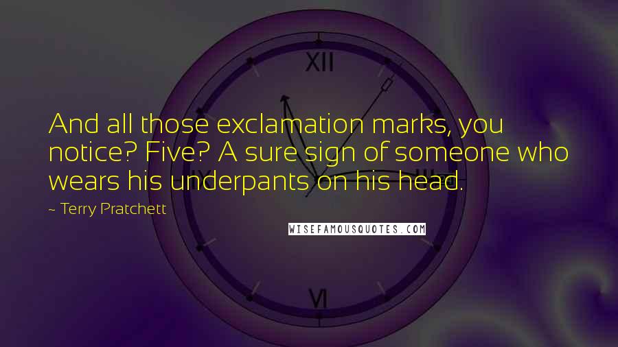 Terry Pratchett Quotes: And all those exclamation marks, you notice? Five? A sure sign of someone who wears his underpants on his head.