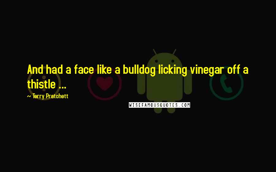 Terry Pratchett Quotes: And had a face like a bulldog licking vinegar off a thistle ...