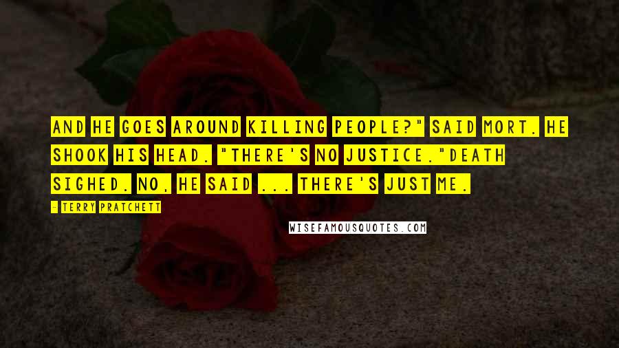 Terry Pratchett Quotes: And he goes around killing people?" said Mort. He shook his head. "There's no justice."Death sighed. No, he said ... there's just me.