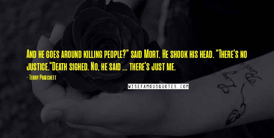 Terry Pratchett Quotes: And he goes around killing people?" said Mort. He shook his head. "There's no justice."Death sighed. No, he said ... there's just me.