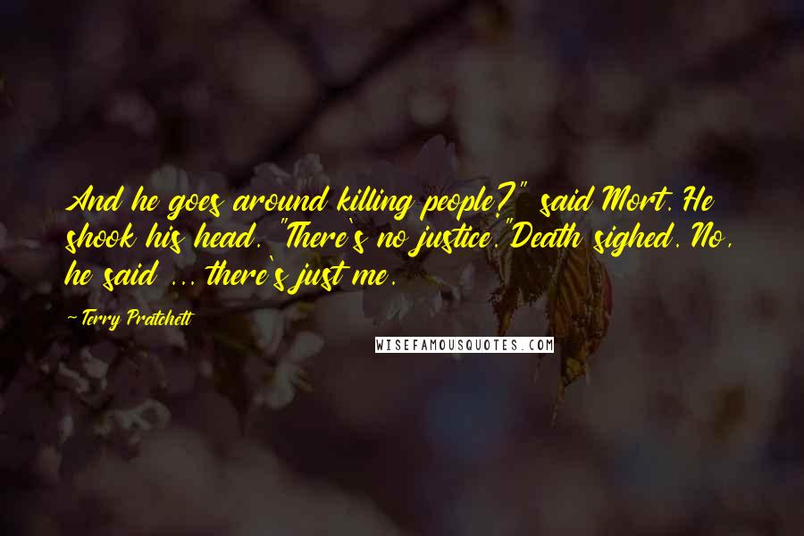 Terry Pratchett Quotes: And he goes around killing people?" said Mort. He shook his head. "There's no justice."Death sighed. No, he said ... there's just me.