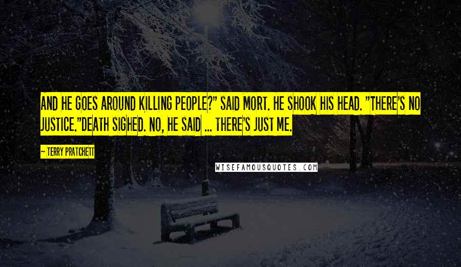 Terry Pratchett Quotes: And he goes around killing people?" said Mort. He shook his head. "There's no justice."Death sighed. No, he said ... there's just me.