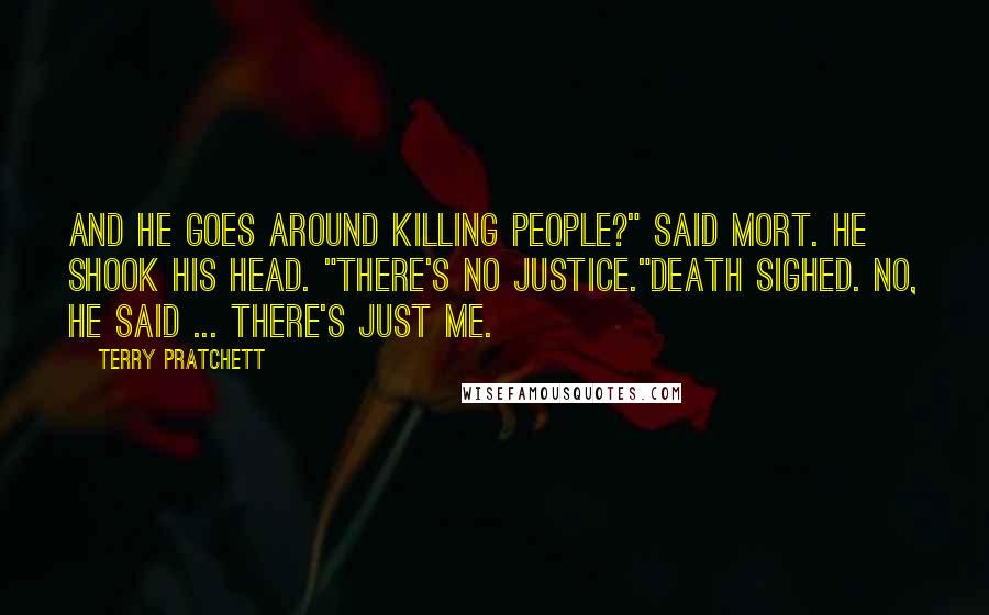 Terry Pratchett Quotes: And he goes around killing people?" said Mort. He shook his head. "There's no justice."Death sighed. No, he said ... there's just me.