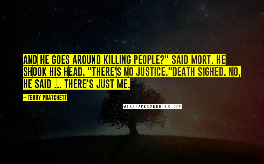 Terry Pratchett Quotes: And he goes around killing people?" said Mort. He shook his head. "There's no justice."Death sighed. No, he said ... there's just me.