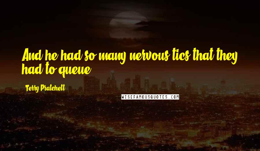 Terry Pratchett Quotes: And he had so many nervous tics that they had to queue.
