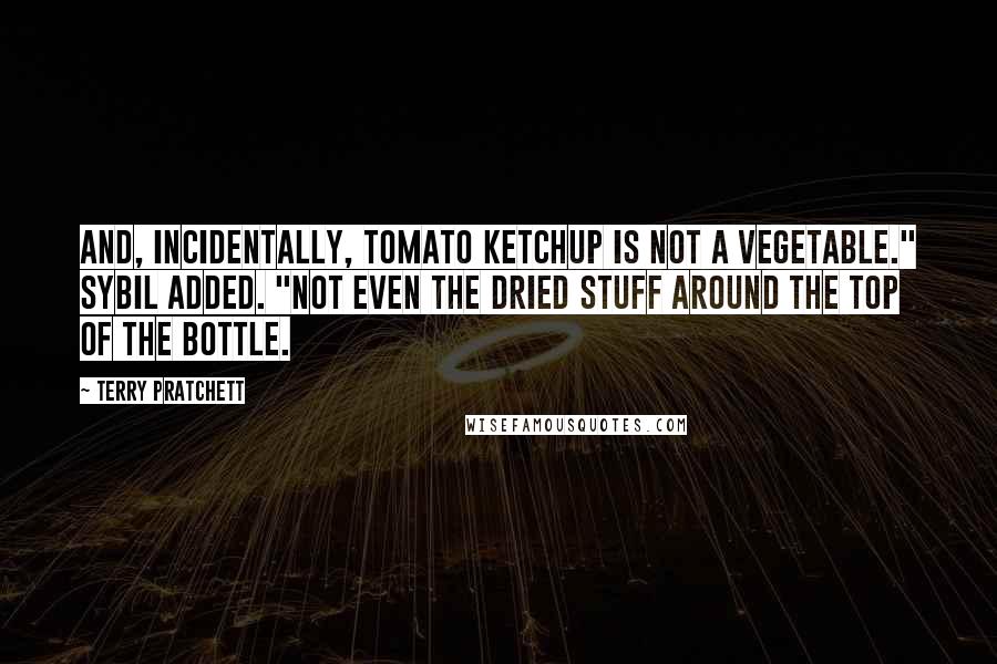 Terry Pratchett Quotes: And, incidentally, tomato ketchup is not a vegetable." Sybil added. "Not even the dried stuff around the top of the bottle.