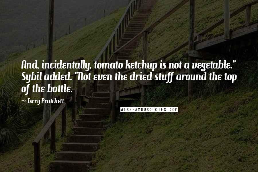 Terry Pratchett Quotes: And, incidentally, tomato ketchup is not a vegetable." Sybil added. "Not even the dried stuff around the top of the bottle.