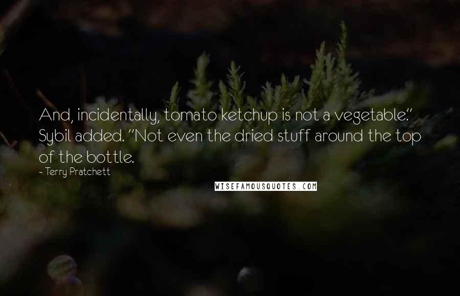 Terry Pratchett Quotes: And, incidentally, tomato ketchup is not a vegetable." Sybil added. "Not even the dried stuff around the top of the bottle.