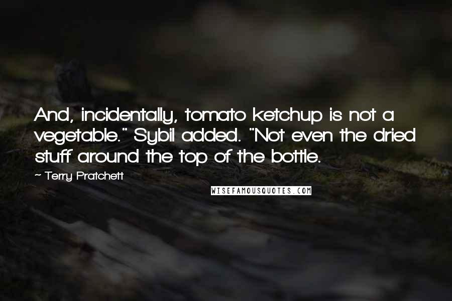 Terry Pratchett Quotes: And, incidentally, tomato ketchup is not a vegetable." Sybil added. "Not even the dried stuff around the top of the bottle.