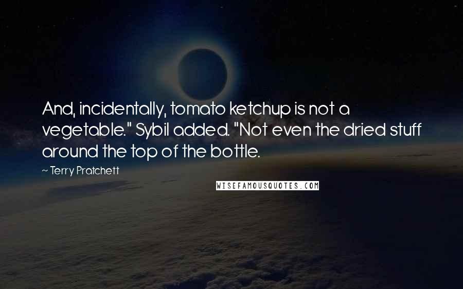 Terry Pratchett Quotes: And, incidentally, tomato ketchup is not a vegetable." Sybil added. "Not even the dried stuff around the top of the bottle.
