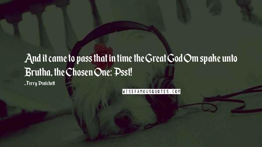 Terry Pratchett Quotes: And it came to pass that in time the Great God Om spake unto Brutha, the Chosen One: Psst!