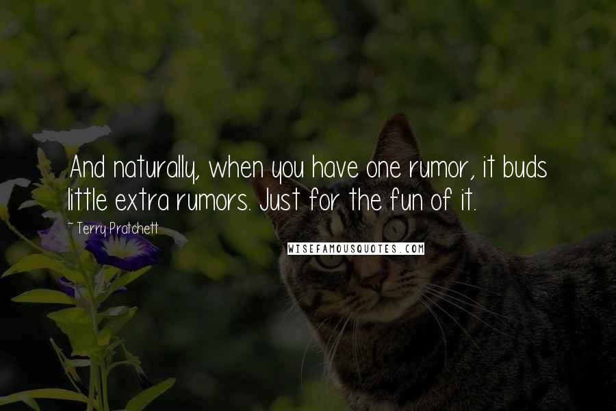 Terry Pratchett Quotes: And naturally, when you have one rumor, it buds little extra rumors. Just for the fun of it.